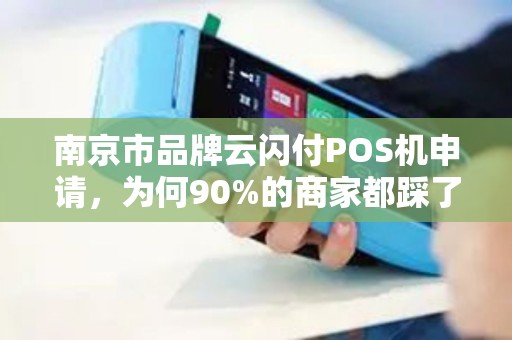 南京市品牌云闪付POS机申请，为何90%的商家都踩了这3个坑？