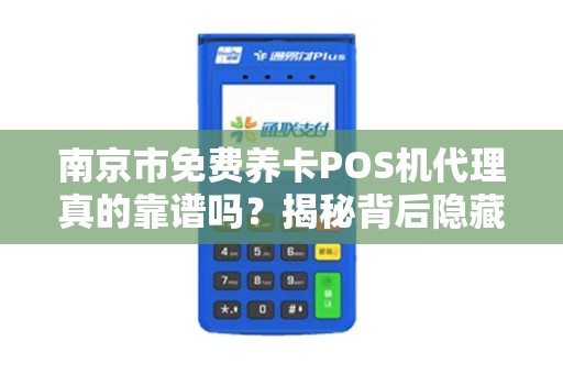 南京市免费养卡POS机代理真的靠谱吗？揭秘背后隐藏的三大风险！