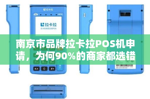南京市品牌拉卡拉POS机申请，为何90%的商家都选错了？真相让人震惊！