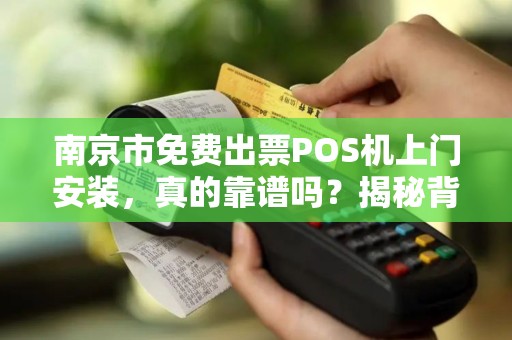 南京市免费出票POS机上门安装，真的靠谱吗？揭秘背后隐藏的3大陷阱！