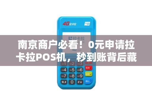 南京商户必看！0元申请拉卡拉POS机，秒到账背后藏着哪些猫腻？