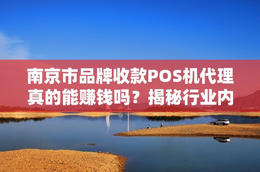 南京市品牌收款POS机代理真的能赚钱吗？揭秘行业内幕与避坑指南！
