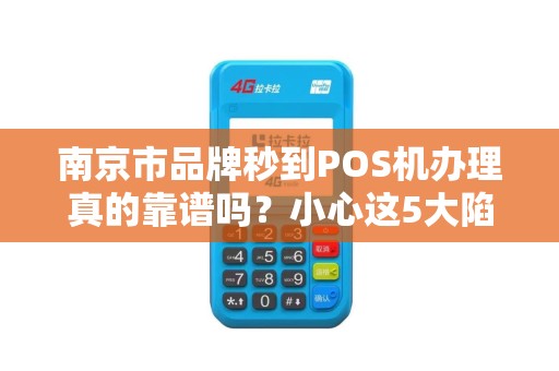南京市品牌秒到POS机办理真的靠谱吗？小心这5大陷阱！