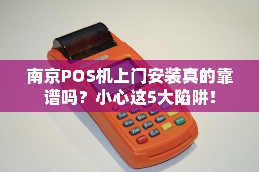 南京POS机上门安装真的靠谱吗？小心这5大陷阱！