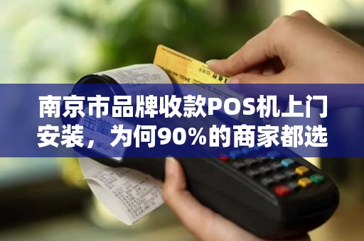 南京市品牌收款POS机上门安装，为何90%的商家都选错了服务商？