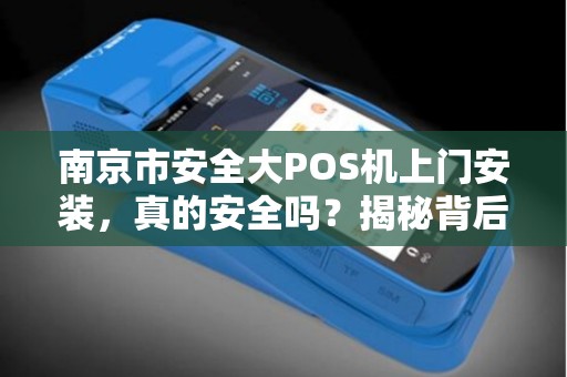 南京市安全大POS机上门安装，真的安全吗？揭秘背后的5大隐患！