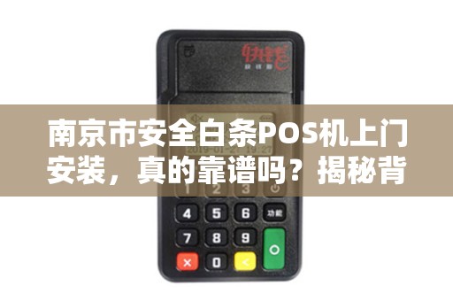 南京市安全白条POS机上门安装，真的靠谱吗？揭秘背后隐藏的3大风险！