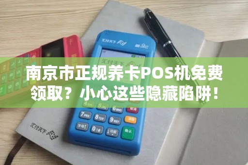 南京市正规养卡POS机免费领取？小心这些隐藏陷阱！