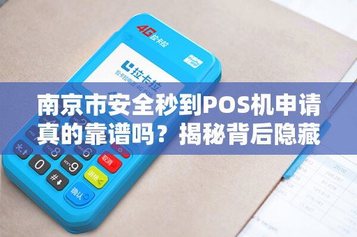 南京市安全秒到POS机申请真的靠谱吗？揭秘背后隐藏的5大风险！