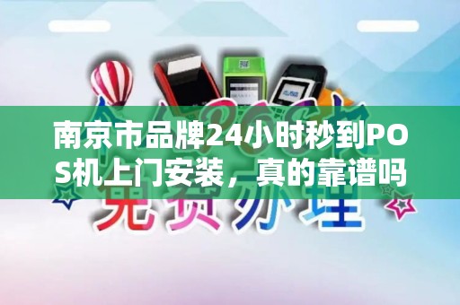 南京市品牌24小时秒到POS机上门安装，真的靠谱吗？揭秘背后隐藏的3大陷阱！