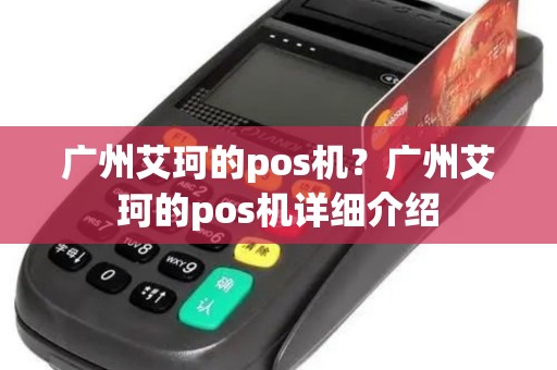 广州艾珂的pos机？广州艾珂的pos机详细介绍