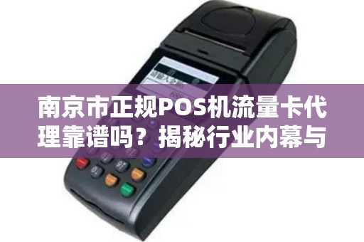 南京市正规POS机流量卡代理靠谱吗？揭秘行业内幕与避坑指南！