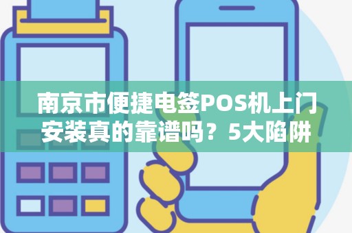 南京市便捷电签POS机上门安装真的靠谱吗？5大陷阱你不得不防！