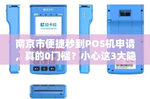 南京市便捷秒到POS机申请，真的0门槛？小心这3大隐藏陷阱！