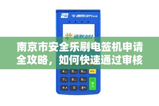 南京市安全乐刷电签机申请全攻略，如何快速通过审核？