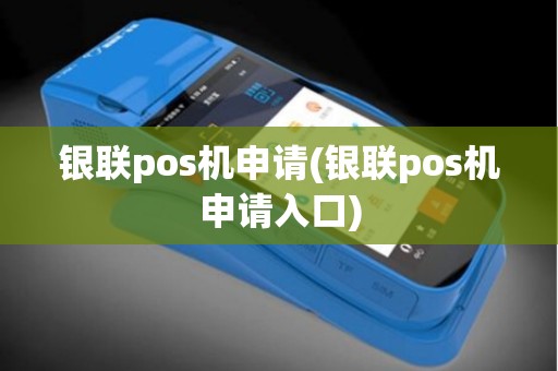 银联pos机申请(银联pos机申请入口)