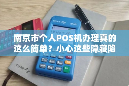 南京市个人POS机办理真的这么简单？小心这些隐藏陷阱！
