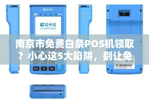 南京市免费白条POS机领取？小心这5大陷阱，别让免费坑了你！