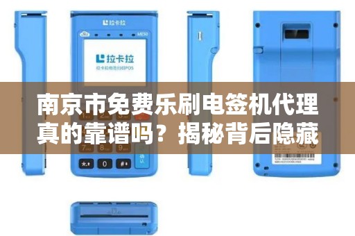 南京市免费乐刷电签机代理真的靠谱吗？揭秘背后隐藏的三大风险！
