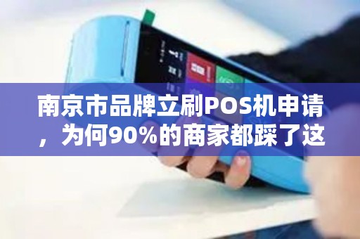 南京市品牌立刷POS机申请，为何90%的商家都踩了这3个坑？