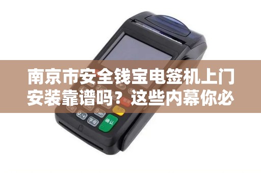 南京市安全钱宝电签机上门安装靠谱吗?这些内幕你必须知道!