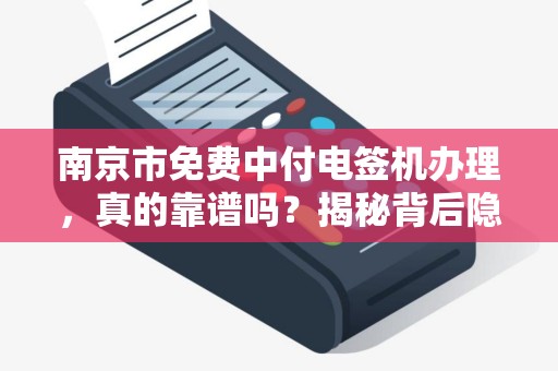 南京市免费中付电签机办理,真的靠谱吗?揭秘背后隐藏的3大陷阱!