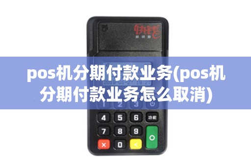 pos机分期付款业务(pos机分期付款业务怎么取消)