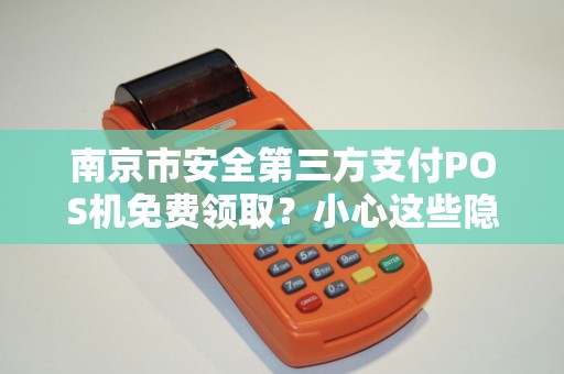 南京市安全第三方支付POS机免费领取?小心这些隐藏陷阱!