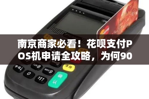 南京商家必看!花呗支付POS机申请全攻略,为何90%的商家都选错了?