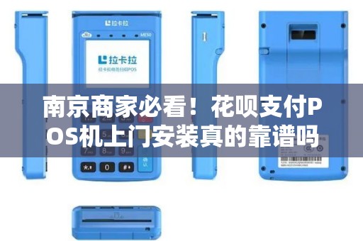 南京商家必看！花呗支付POS机上门安装真的靠谱吗？揭秘背后隐藏的3大风险！
