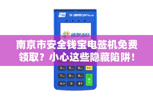南京市安全钱宝电签机免费领取？小心这些隐藏陷阱！
