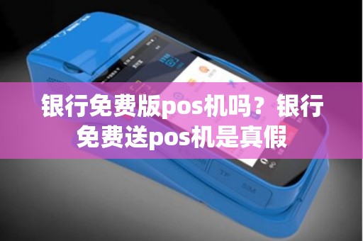 银行免费版pos机吗？银行免费送pos机是真假