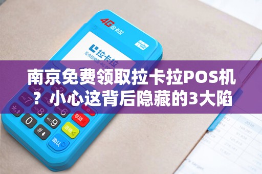 南京免费领取拉卡拉POS机？小心这背后隐藏的3大陷阱！