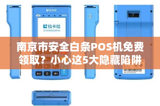 南京市安全白条POS机免费领取？小心这5大隐藏陷阱！