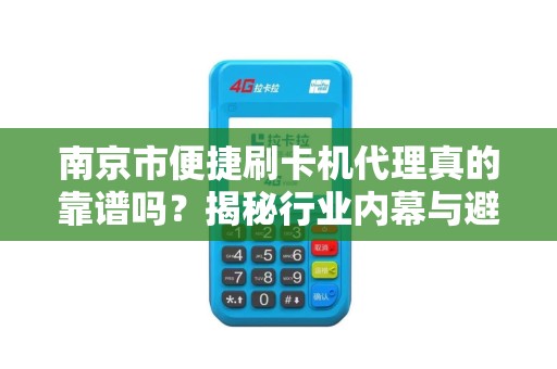 南京市便捷刷卡机代理真的靠谱吗？揭秘行业内幕与避坑指南！