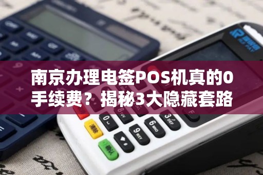 南京办理电签POS机真的0手续费?揭秘3大隐藏套路!