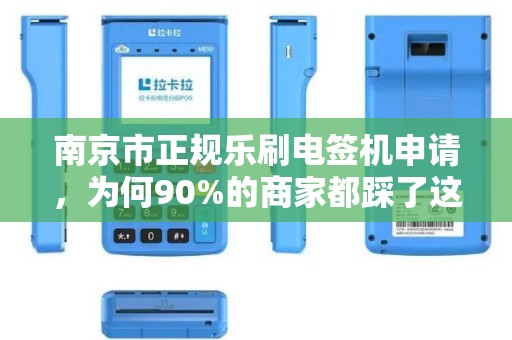南京市正规乐刷电签机申请，为何90%的商家都踩了这3个坑？