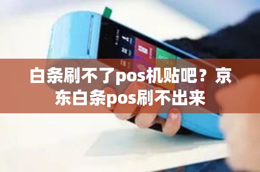 白条刷不了pos机贴吧？京东白条pos刷不出来