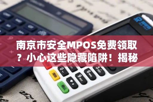 南京市安全MPOS免费领取?小心这些隐藏陷阱!揭秘背后不为人知的真相