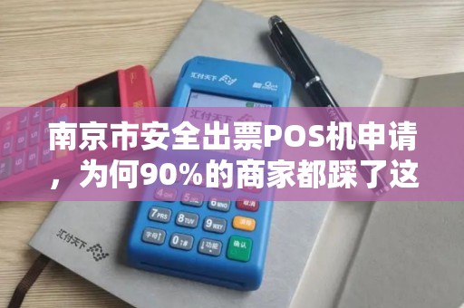 南京市安全出票POS机申请,为何90%的商家都踩了这些坑?