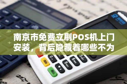 南京市免费立刷POS机上门安装，背后隐藏着哪些不为人知的套路？