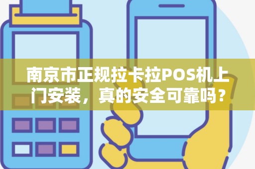 南京市正规拉卡拉POS机上门安装，真的安全可靠吗？小心这3大陷阱！