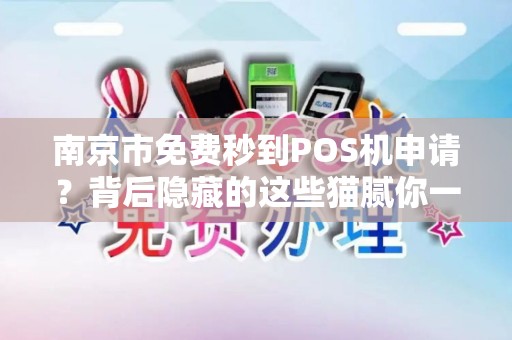 南京市免费秒到POS机申请？背后隐藏的这些猫腻你一定要知道！