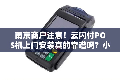 南京商户注意！云闪付POS机上门安装真的靠谱吗？小心这3大陷阱！