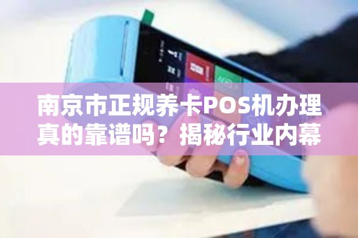 南京市正规养卡POS机办理真的靠谱吗？揭秘行业内幕与避坑指南！
