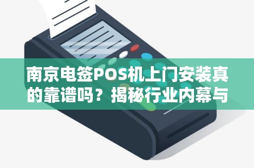 南京电签POS机上门安装真的靠谱吗？揭秘行业内幕与避坑指南！