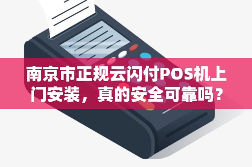 南京市正规云闪付POS机上门安装,真的安全可靠吗?揭秘3大避坑指南!