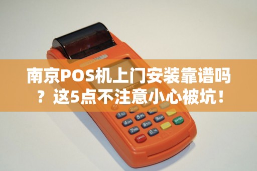 南京POS机上门安装靠谱吗？这5点不注意小心被坑！