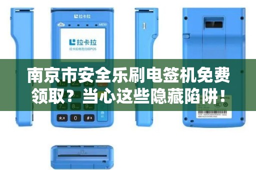 南京市安全乐刷电签机免费领取?当心这些隐藏陷阱!