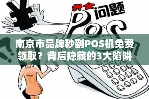 南京市品牌秒到POS机免费领取?背后隐藏的3大陷阱你必须知道!